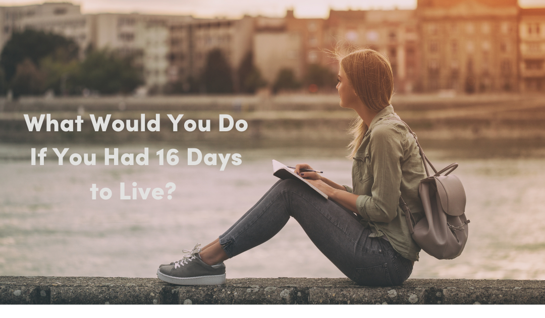 What Would You Do If You Had 16 Days to Live?