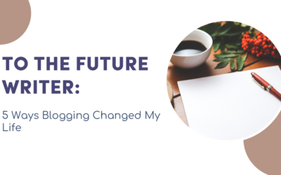 To the Future Writer: 5 Ways Blogging Changed My Life